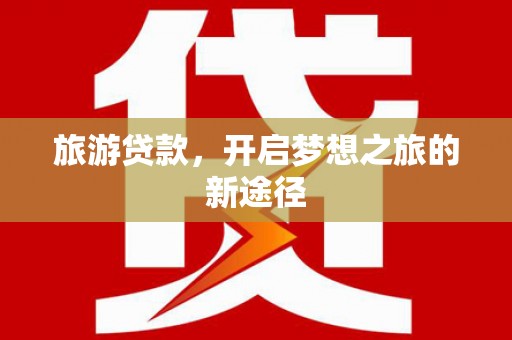 章贡旅游贷款，开启梦想之旅的新途径
