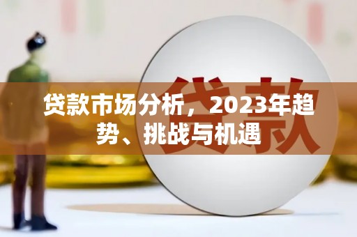 章贡贷款市场分析，2023年趋势、挑战与机遇