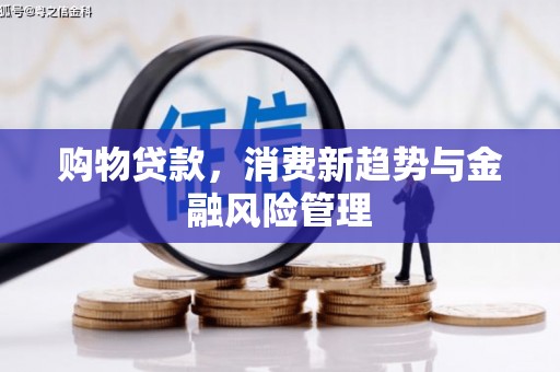 章贡购物贷款，消费新趋势与金融风险管理