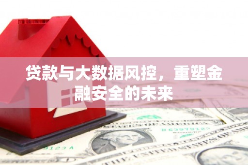 章贡贷款与大数据风控，重塑金融安全的未来