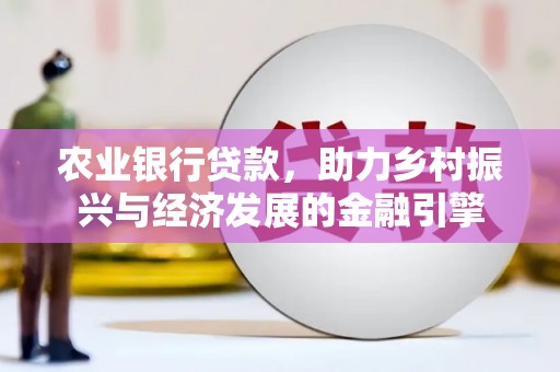 章贡农业银行贷款，助力乡村振兴与经济发展的金融引擎