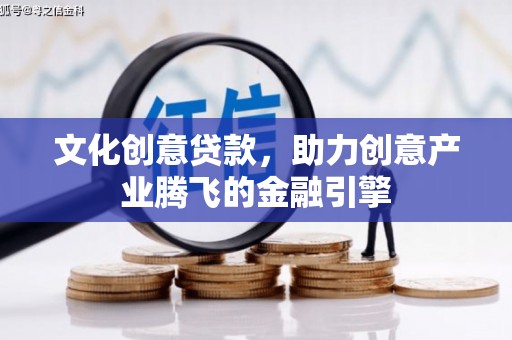 章贡文化创意贷款，助力创意产业腾飞的金融引擎