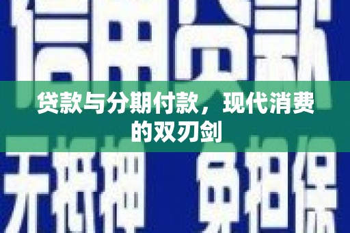 章贡贷款与分期付款，现代消费的双刃剑