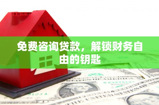 章贡免费咨询贷款，解锁财务自由的钥匙