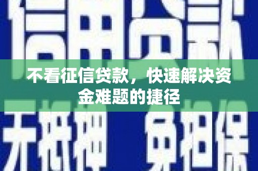 章贡不看征信贷款，快速解决资金难题的捷径