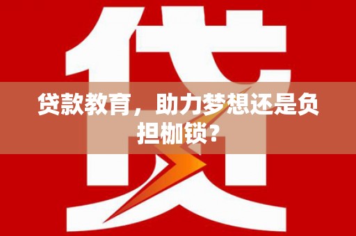 章贡贷款教育，助力梦想还是负担枷锁？