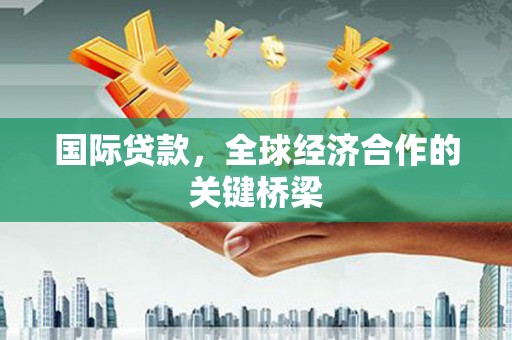 章贡国际贷款，全球经济合作的关键桥梁