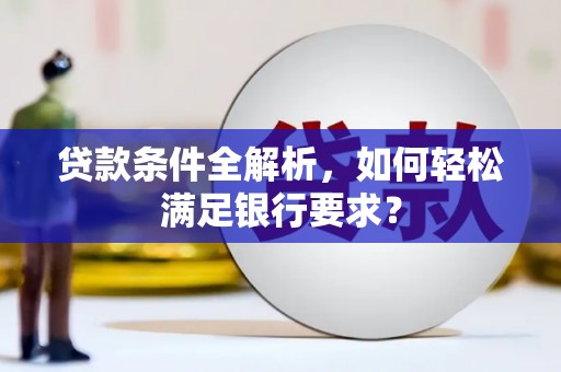 章贡贷款条件全解析，如何轻松满足银行要求？