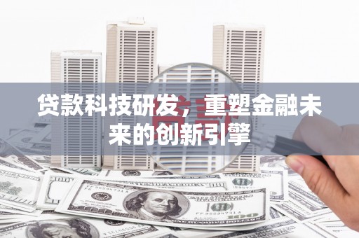 章贡贷款科技研发，重塑金融未来的创新引擎