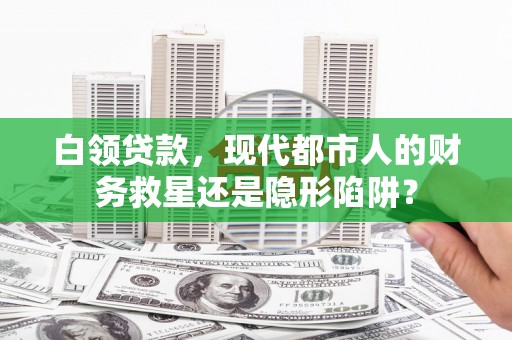 章贡白领贷款，现代都市人的财务救星还是隐形陷阱？