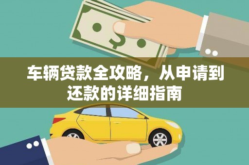 章贡车辆贷款全攻略，从申请到还款的详细指南