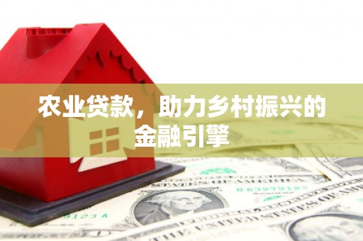 章贡农业贷款，助力乡村振兴的金融引擎