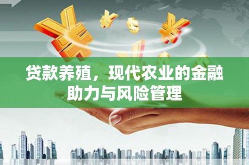 章贡贷款养殖，现代农业的金融助力与风险管理