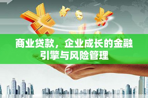 章贡商业贷款，企业成长的金融引擎与风险管理
