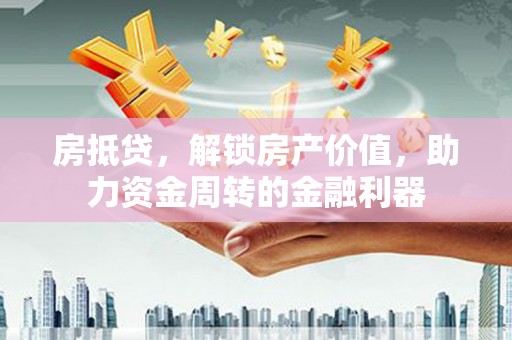 章贡房抵贷，解锁房产价值，助力资金周转的金融利器