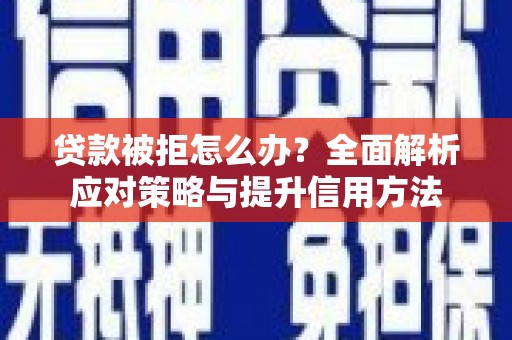 章贡贷款被拒怎么办？全面解析应对策略与提升信用方法