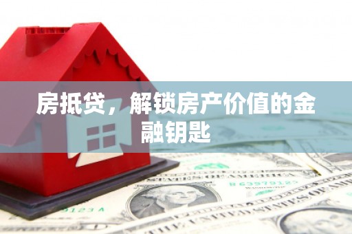 章贡房抵贷，解锁房产价值的金融钥匙