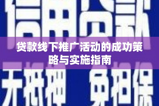 章贡贷款线下推广活动的成功策略与实施指南