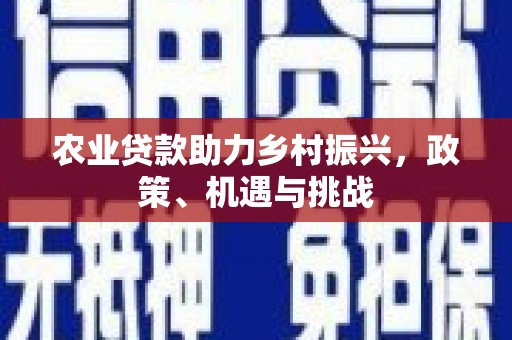 章贡农业贷款助力乡村振兴，政策、机遇与挑战