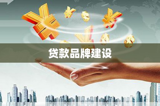 章贡贷款品牌建设
