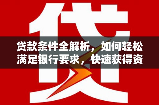章贡贷款条件全解析，如何轻松满足银行要求，快速获得资金支持