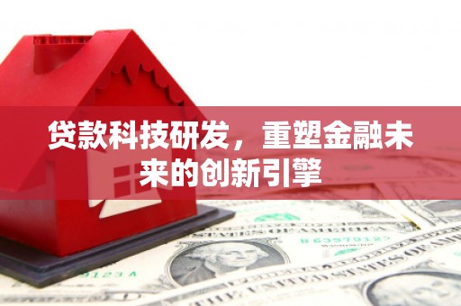 章贡贷款科技研发，重塑金融未来的创新引擎