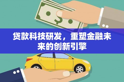 章贡贷款科技研发，重塑金融未来的创新引擎