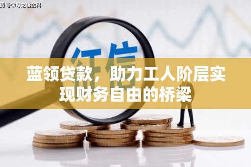 章贡蓝领贷款，助力工人阶层实现财务自由的桥梁