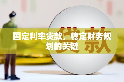章贡固定利率贷款，稳定财务规划的关键