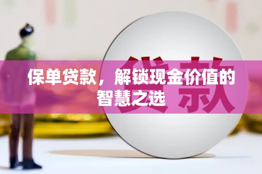章贡保单贷款，解锁现金价值的智慧之选