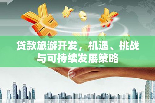 章贡贷款旅游开发，机遇、挑战与可持续发展策略