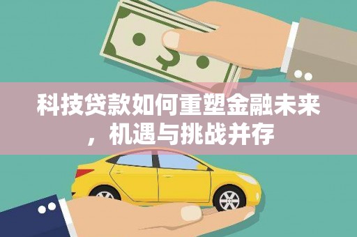 章贡科技贷款如何重塑金融未来，机遇与挑战并存