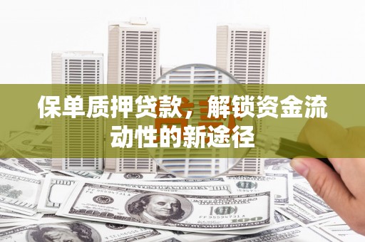 章贡保单质押贷款，解锁资金流动性的新途径