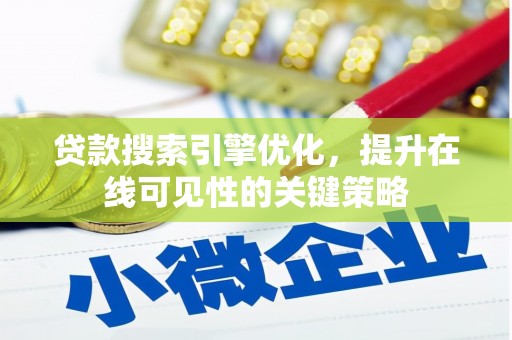 章贡贷款搜索引擎优化，提升在线可见性的关键策略
