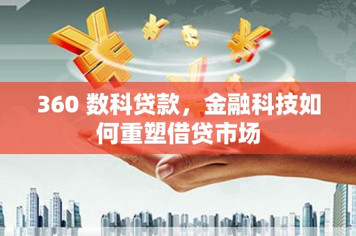 章贡360 数科贷款，金融科技如何重塑借贷市场