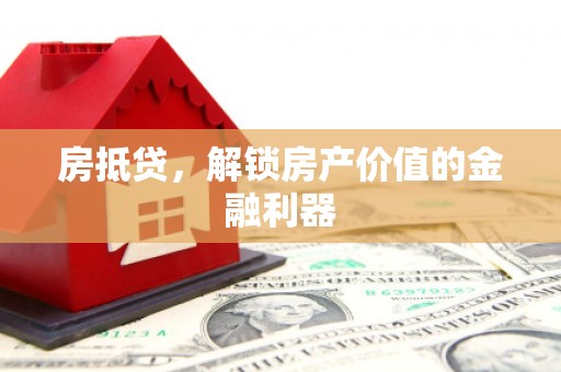 章贡房抵贷，解锁房产价值的金融利器