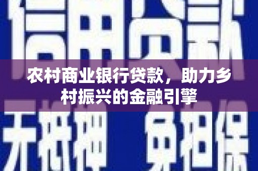 章贡农村商业银行贷款，助力乡村振兴的金融引擎