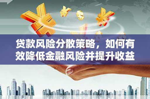章贡贷款风险分散策略，如何有效降低金融风险并提升收益