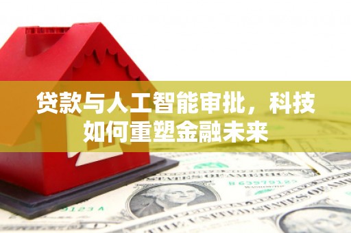 章贡贷款与人工智能审批，科技如何重塑金融未来