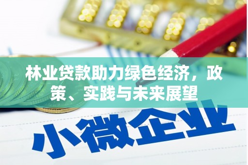 章贡林业贷款助力绿色经济，政策、实践与未来展望