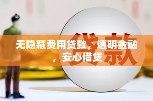 章贡无隐藏费用贷款，透明金融，安心借贷