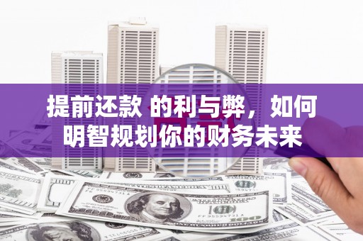 章贡提前还款 的利与弊，如何明智规划你的财务未来