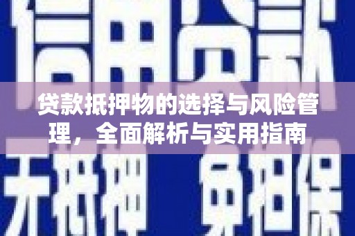 章贡贷款抵押物的选择与风险管理，全面解析与实用指南