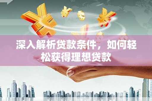 章贡深入解析贷款条件，如何轻松获得理想贷款