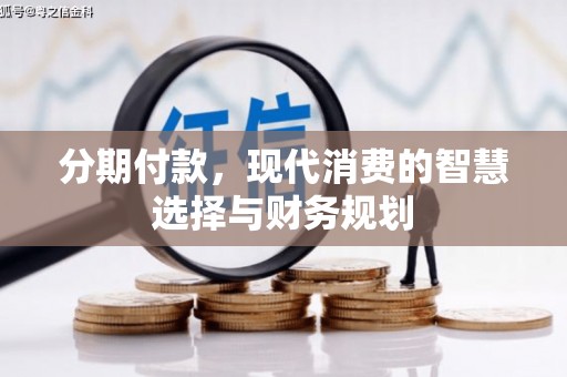 章贡分期付款，现代消费的智慧选择与财务规划