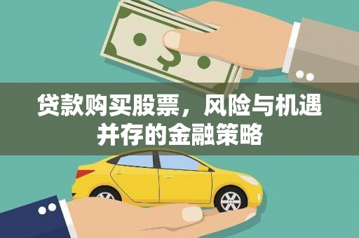 章贡贷款购买股票，风险与机遇并存的金融策略