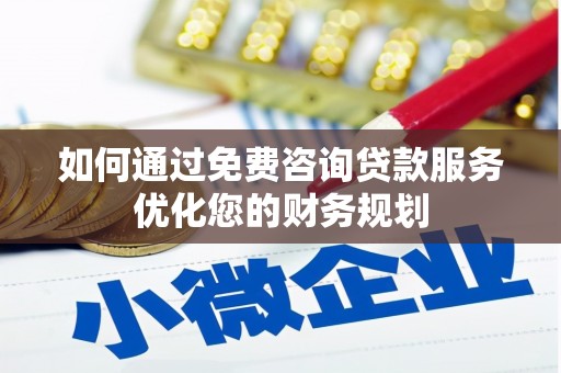 章贡如何通过免费咨询贷款服务优化您的财务规划