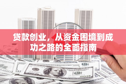 章贡贷款创业，从资金困境到成功之路的全面指南