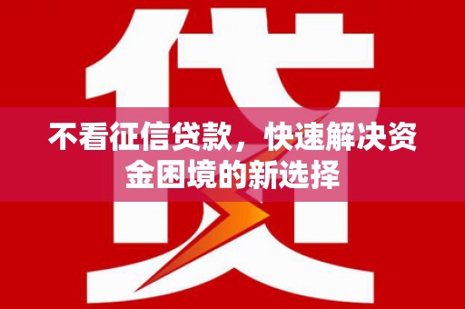 章贡不看征信贷款，快速解决资金困境的新选择