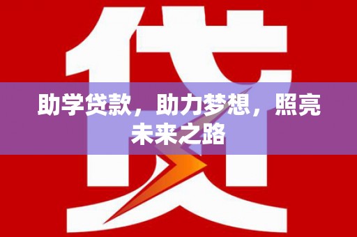 章贡助学贷款，助力梦想，照亮未来之路